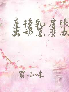 产后乳房胀痛不出奶怎么办