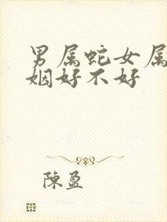 男属蛇女属狗婚姻好不好