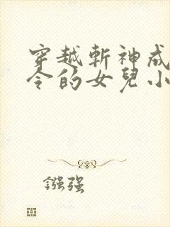 穿越斩神成为司令的女儿小说