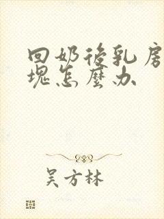 回奶后乳房有硬块怎么办