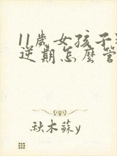 11岁女孩子叛逆期怎么管教最合适