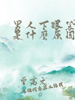 男人下眼袋浮肿是什么原因