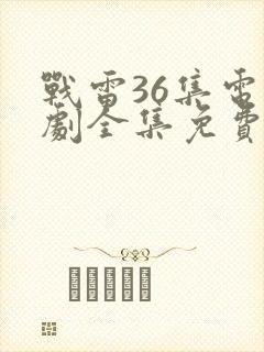 战雷36集电视剧全集免费观看