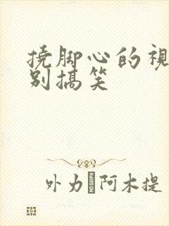 挠脚心的视频特别搞笑