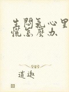 生闷气心里堵得慌怎么办