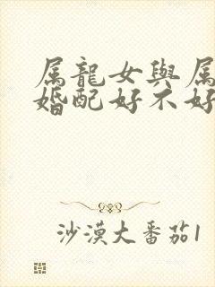 属龙女与属猪男婚配好不好