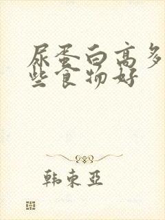 尿蛋白高多吃哪些食物好