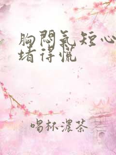 胸闷气短心口窝堵得慌