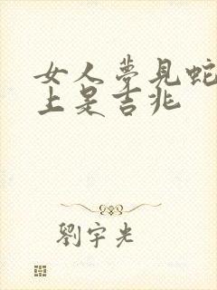 女人梦见蛇爬身上是吉兆