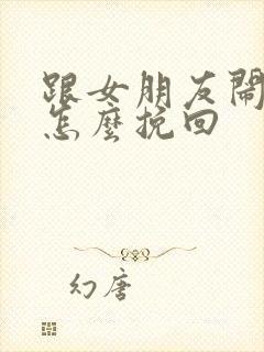 跟女朋友闹分手怎么挽回