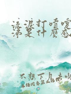 流泪打喷嚏流鼻涕是什么感冒