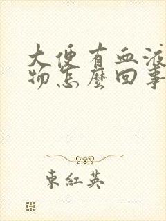 大便有血液粘稠物怎么回事