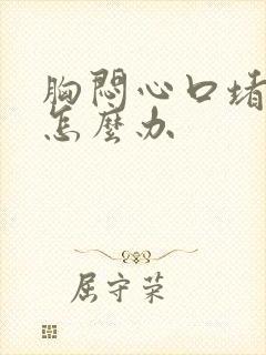 胸闷心口堵得慌怎么办