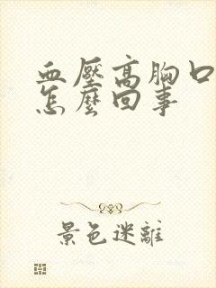 血压高胸口发闷怎么回事