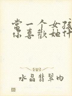 当一个女孩子问你喜欢她什么