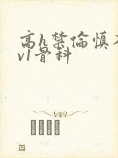 高h禁伦慎入1v1骨科