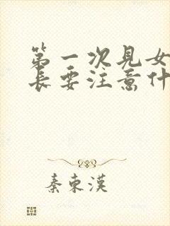 第一次见女方家长要注意什么