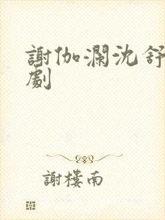 谢伽澜沈舒瑶短剧