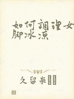 如何调理女性手脚冰凉