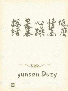 总是心情低落情绪暴躁怎么办?