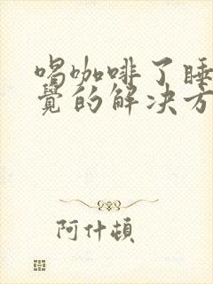 喝咖啡了睡不着觉的解决方法