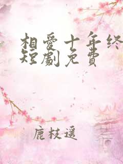 相爱十年终成空短剧免费