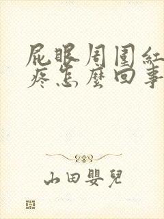 屁眼周围红肿还疼怎么回事