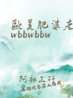 欧美肥婆老bbwbbwbbw