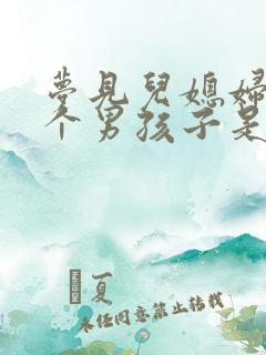 梦见儿媳妇生了个男孩子是什么意思