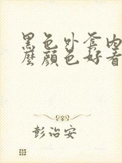 黑色外套内搭什么颜色好看女