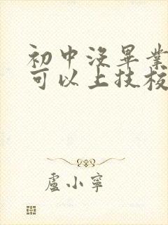 初中没毕业可不可以上技校