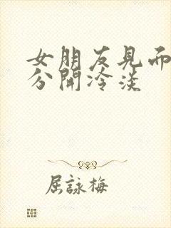 女朋友见面热情分开冷淡