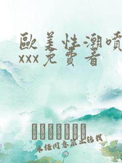 欧美性潮喷xxxxx免费看