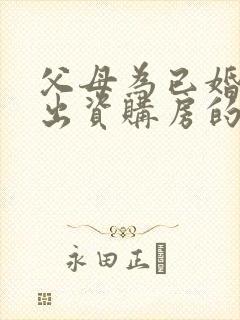 父母为已婚子女出资购房的归属认定