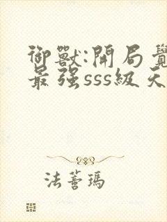 御兽:开局觉醒最强sss级天赋