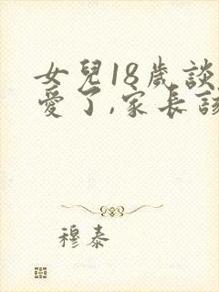 女儿18岁谈恋爱了,家长该怎么办