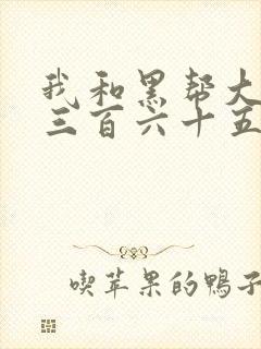 我和黑帮大佬的三百六十五天无删减