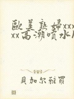 欧美熟妇xxxxx高潮喷水hd