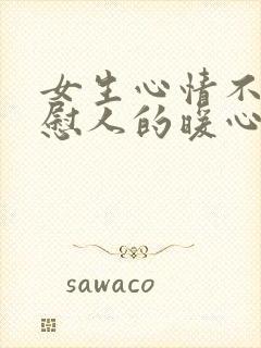 女生心情不好安慰人的暖心句子