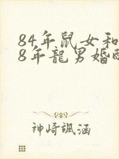 84年鼠女和88年龙男婚配好吗