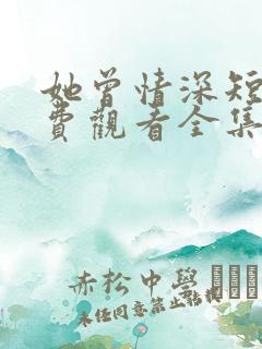 她曾情深短剧免费观看全集