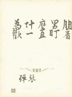 为什么男朋友喜欢一直盯着我看