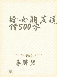 给女朋友道歉认错500字