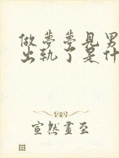 做梦梦见男朋友出轨了是什么预兆