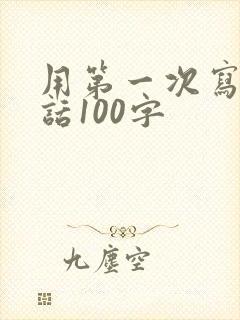 用第一次写一段话100字