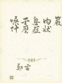 嗓子息肉严重会什么症状