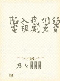 陷入我们的热恋电视剧免费观看番外