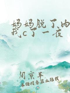妈妈脱了内裤给我c了一夜