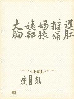 大姨妈推迟6天胸部胀痛肚子隐隐作痛