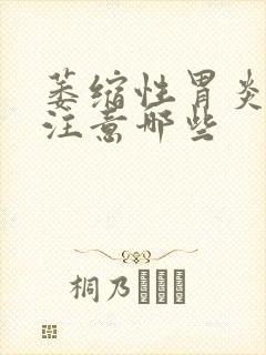 萎缩性胃炎应该注意哪些